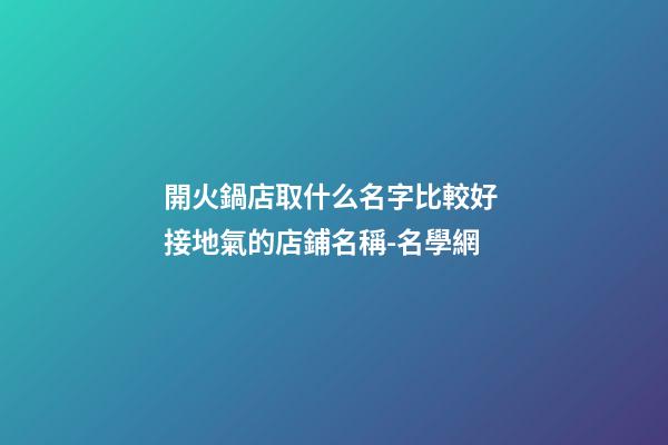開火鍋店取什么名字比較好 接地氣的店鋪名稱-名學網-第1張-店鋪起名-玄機派